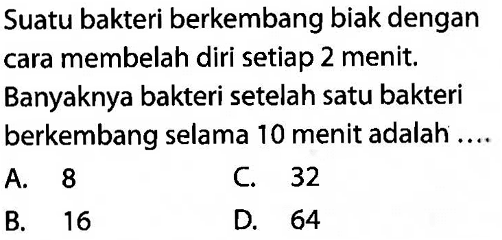 Suatu bakteri berkembang biak dengan cara membelah diri setiap 2 menit. Banyaknya bakteri setelah satu bakteri berkembang selama 10 menit adalah ....