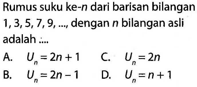 Rumus suku ke-n dari barisan bilangan 1,3,5,7,9,... dengan n bilangan asli adalah ...