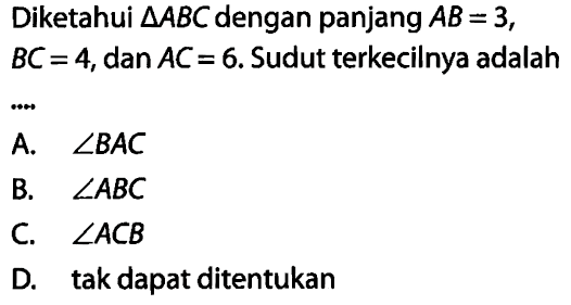 Diketahui segitiga ABC dengan panjang AB = 3, BC = 4, dan AC = 6. Sudut terkecilnya adalah