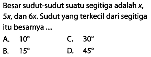 Besar sudut-sudut suatu segitiga adalah x , 5x , dan 6x. Sudut yang terkecil dari segitiga itu besarnya ....