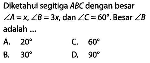 Diketahui segitiga  ABC  dengan besar  sudut A=x, sudut B=3x, dan  sudut C=60. Besar  sudut B  adalah .... 
