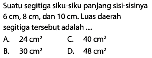 Suatu segitiga siku-siku panjang sisi-sisinya 6 cm, 8 cm, dan 10 cm. Luas daerah segitiga tersebut adalah ....