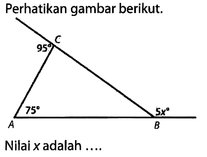 Perhatikan gambar berikut.C A B 95 75 5x Nilai  x  adalah .... 