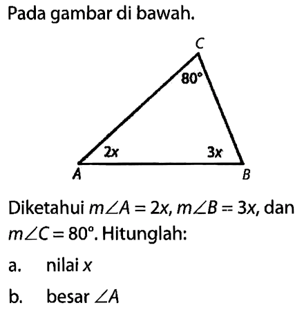 Pada gambar di bawah. C 80 A 2x B 3x Diketahui m sudut A=2x, m sudut B=3x, dan m sudut C=80. Hitunglah: a. nilai x b. besar sudut A 