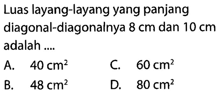 Luas layang-layang yang panjang diagonal-diagonalnya  8 cm  dan  10 cm  adalah ....A.  40 cm^2 C.  60 cm^2 B.  48 cm^2 D.  80 cm^2 