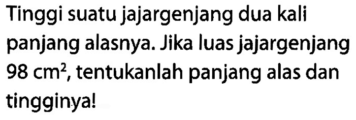 Tinggi suatu jajargenjang dua kali panjang alasnya. Jika luas jajargenjang  98 cm^2 , tentukanlah panjang alas dan tingginya!