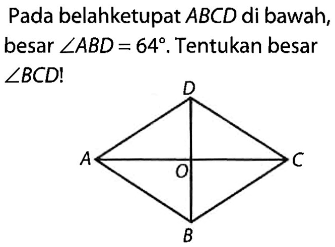 Pada belahketupat ABCD di bawah, besar sudut ABD=64.Tentukan besar sudut BCD !
A B C D O