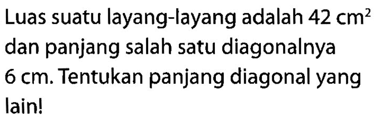 Luas suatu layang-layang adalah 42 cm^2 dan panjang salah satu diagonalnya 6 cm. Tentukan panjang diagonal yang lain!