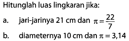 Hitunglah luas lingkaran jika:a. jari-jarinya 21 cm dan pi=22/7 b. diameternya 10 cm dan pi=3,14 