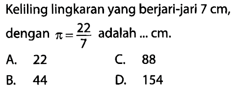 Keliling lingkaran yang berjari-jari 7 cm, dengan pi=22/7 adalah...cm.A. 22B. 44C. 88D. 154