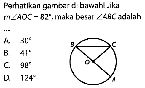 Perhatikan gambar di bawah! Jika m sudut AOC=82, maka besar sudut ABC adalah ....A. 30 B. 41 C. 98 D. 124 lingkaran AOBC