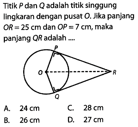 Titik  P  dan  Q  adalah titik singgung lingkaran dengan pusat O. Jika panjang  OR=25 cm  dan  OP=7 cm , maka panjang  QR  adalah ....