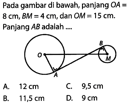 Pada gambar di bawah, panjang  O A=   8 cm, B M=4 cm , dan  O M=15 cm . Panjang  AB  adalah ....A.  12 cm C.   9,5 cm B.  11,5 cm D.  9 cm 