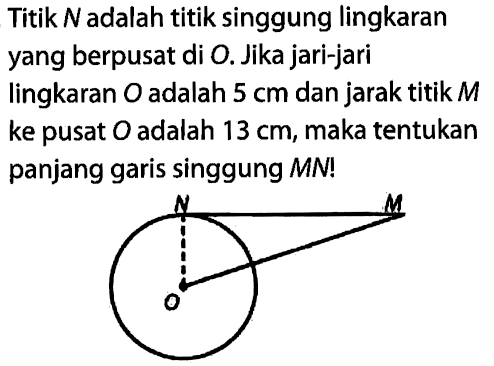 Titik  N  adalah titik singgung lingkaran yang berpusat di O. Jika jari-jari lingkaran O adalah  5 cm dan jarak titik  M  ke pusat  O  adalah  13 cm, maka tentukan panjang garis singgung  MN! 