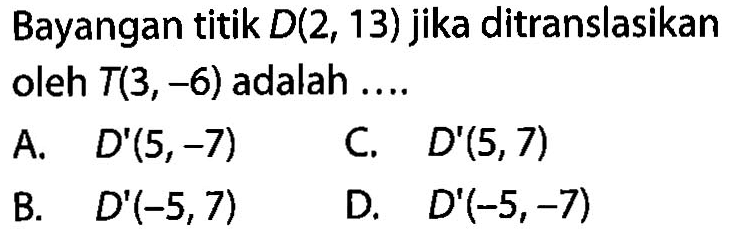 Bayangan titik  D(2,13)  jika ditranslasikan oleh T(3,-6) adalah ....