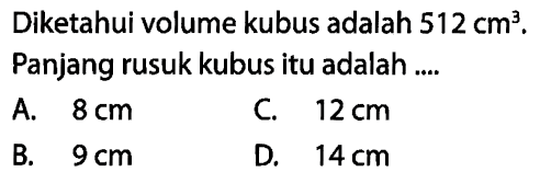 Diketahui volume kubus adalah  512 cm^3 . Panjang rusuk kubus itu adalah ....A.  8 cm C.  12 cm B.  9 cm D.  14 cm 