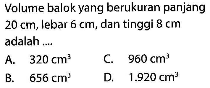 Volume balok yang berukuran panjang  20 cm , lebar  6 cm , dan tinggi  8 cm  adalah ....