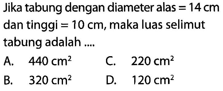 Jika tabung dengan diameter alas  =14 cm  dan tinggi  =10 cm , maka luas selimut tabung adalah .... 
