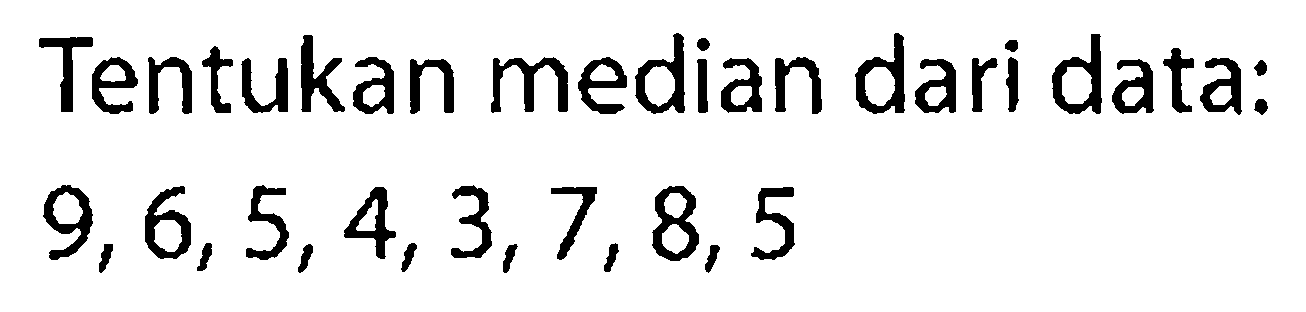 Tentukan median dari data:  9,6,5,4,3,7,8,5 