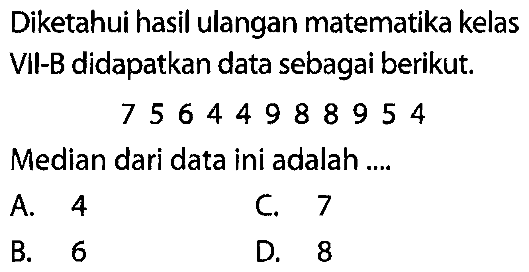 Diketahui hasil ulangan matematika kelas VII-B didapatkan data sebagai berikut.7 5 6 4 4 9 8 8 9 5 4Median dari data ini adalah ....