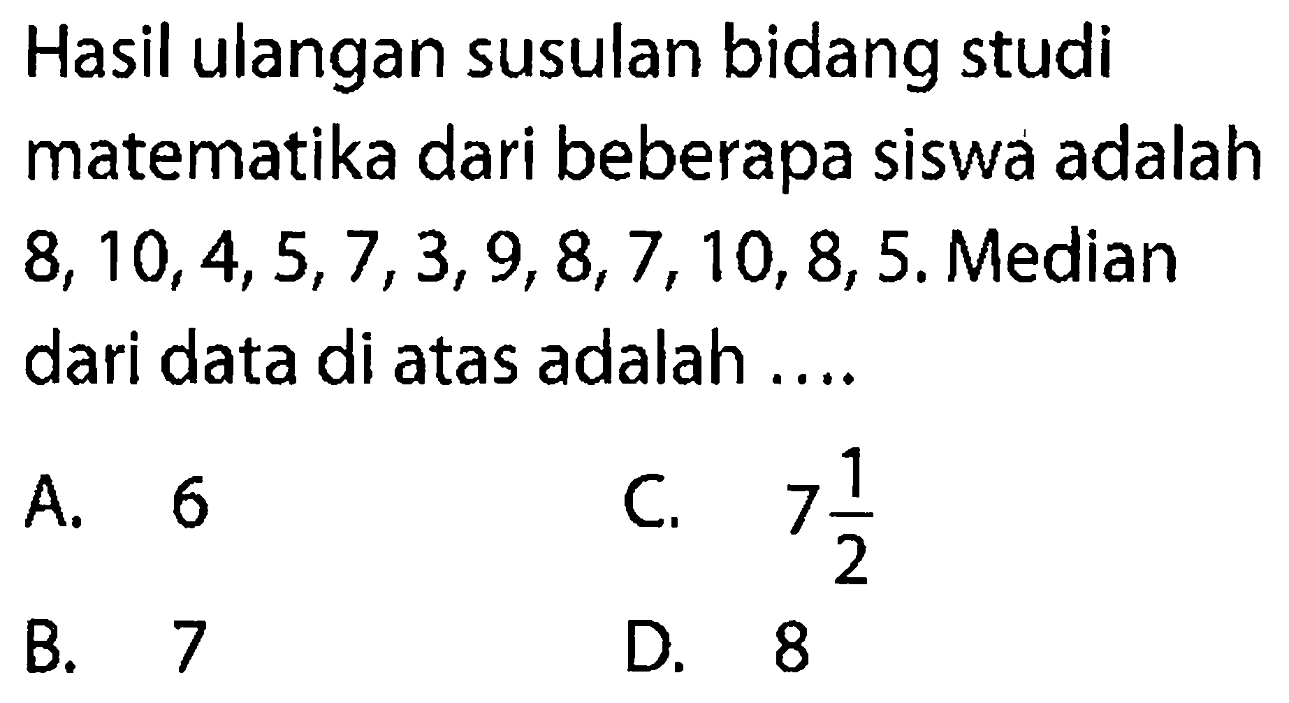 Hasil ulangan susulan bidang studi matematika dari beberapa siswa adalah  8,10,4,5,7,3,9,8,7,10,8,5. Median dari data di atas adalah....