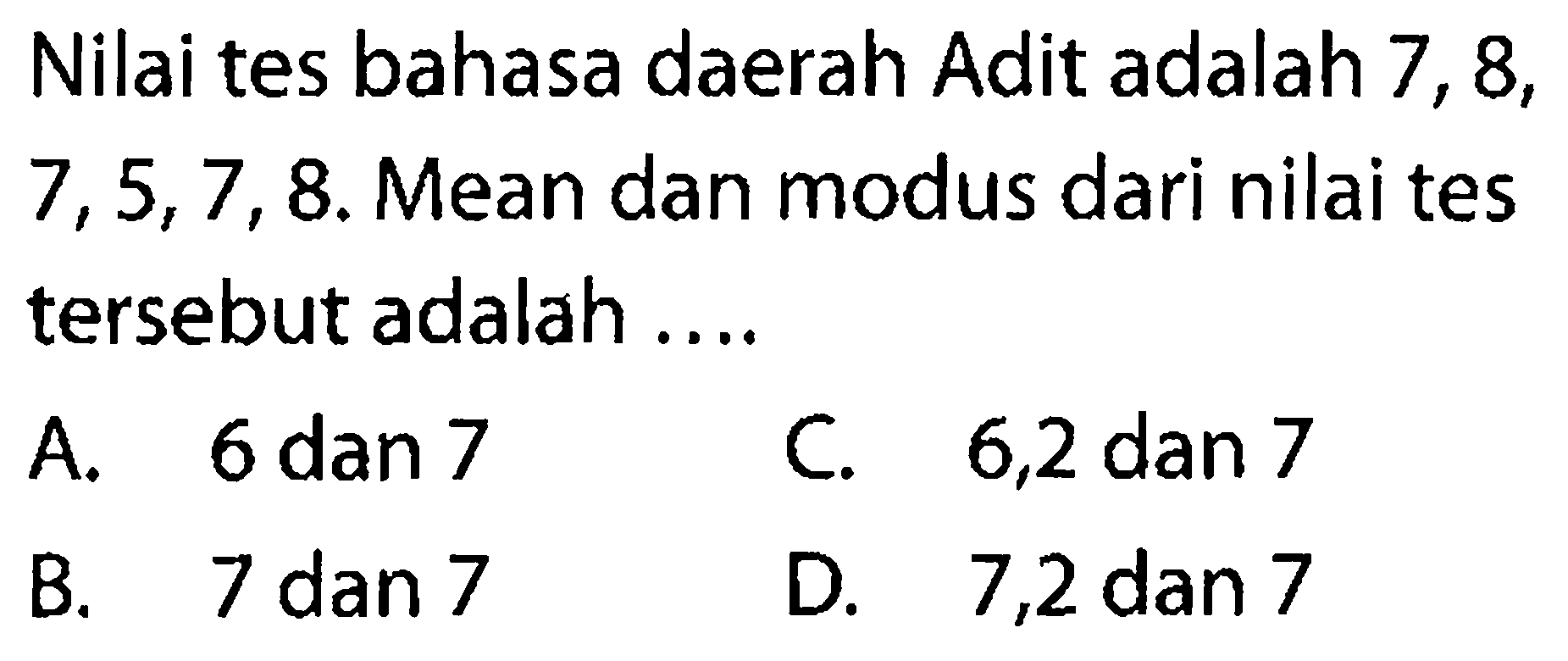 Nilai tes bahasa daerah Adit adalah 7,8,7,5,7,8 . Mean dan modus dari nilai tes tersebut adalah .... 