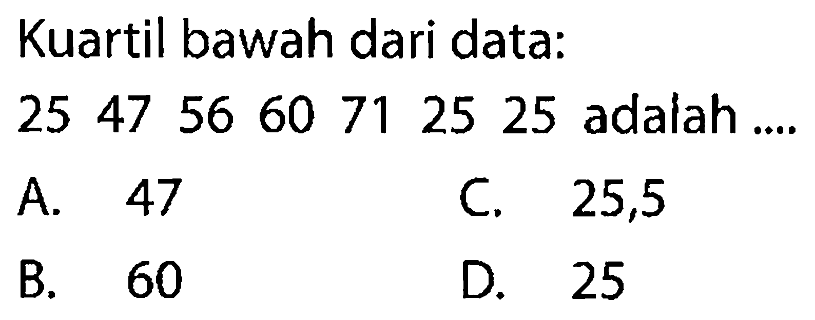 Kuartil bawah dari data: 25 47 56 60 71 25 25 adalah ....