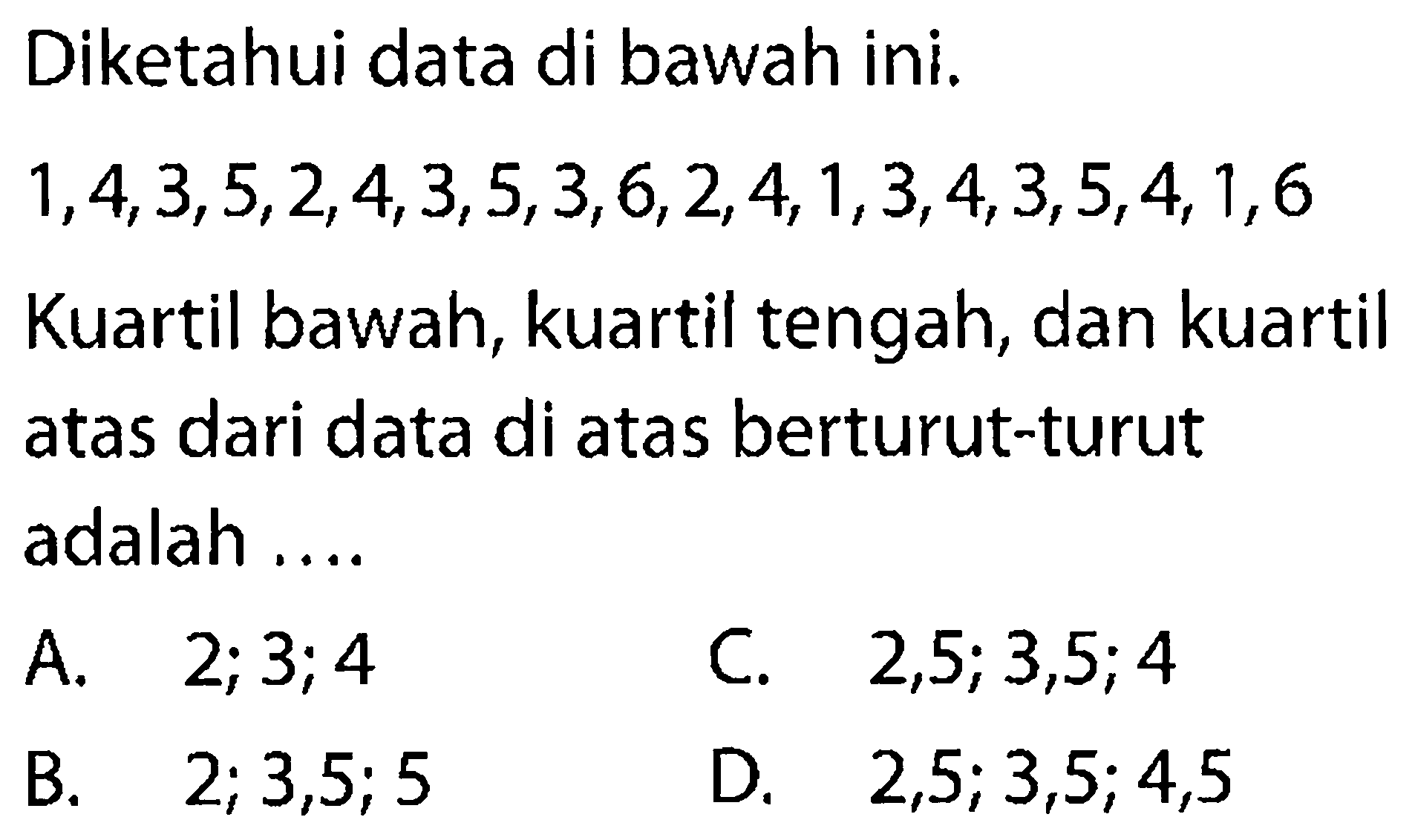 Diketahui data di bawah ini.  1,4,3,5,2,4,3,5,3,6,2,4,1,3,4,3,5,4,1,6  Kuartil bawah, kuartil tengah, dan kuartil atas dari data di atas berturut-turut adalah ....