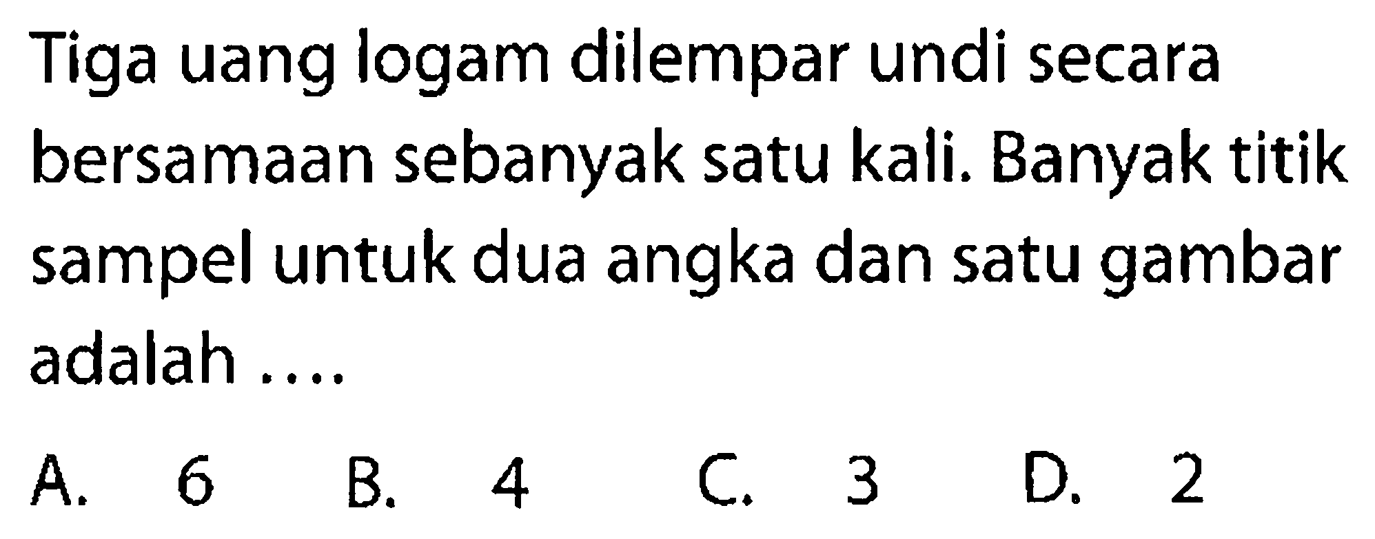 Tiga uang logam dilempar undi secara bersamaan sebanyak satu kali. Banyak titik sampel untuk dua angka dan satu gambar adalah ....