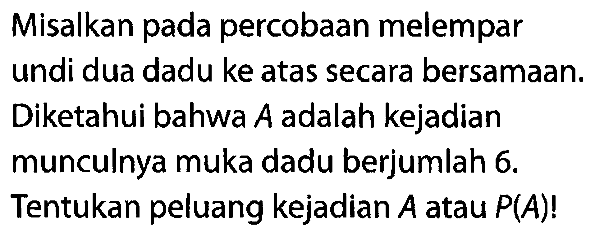 Misalkan pada percobaan melempar undi dua dadu ke atas secara bersamaan. Diketahui bahwa A adalah kejadian munculnya muka dadu berjumlah 6. Tentukan peluang kejadian A atau P(A)!  