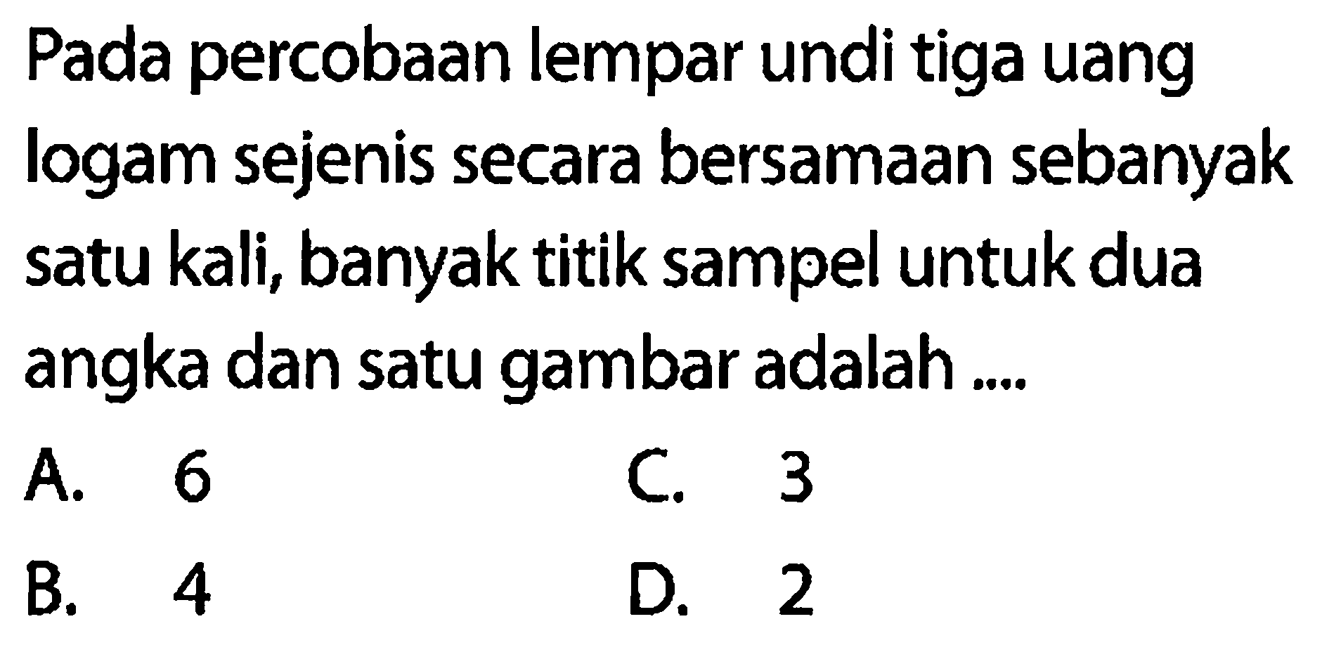 Pada percobaan lempar undi tiga uang logam sejenis secara bersamaan sebanyak satu kali, banyak titik sampel untuk dua angka dan satu gambar adalah ....