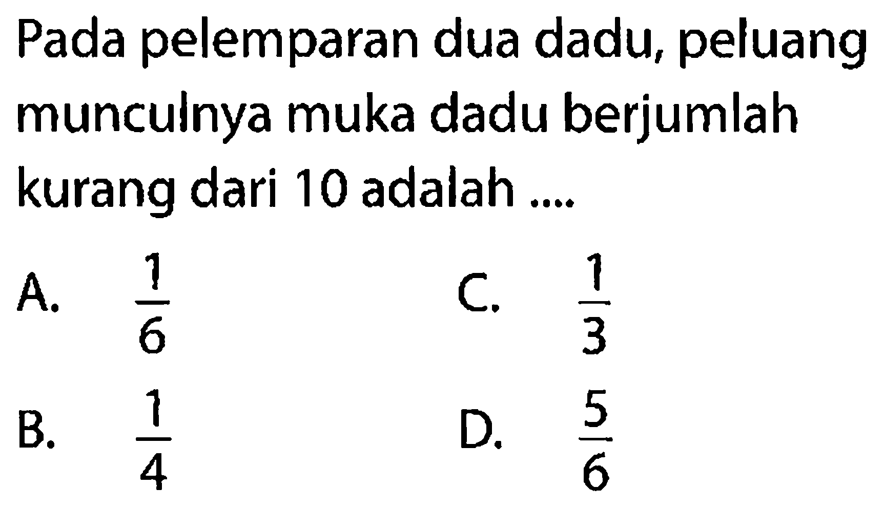 Pada pelemparan dua dadu, peluang munculnya muka dadu berjumlah kurang dari 10 adalah ....