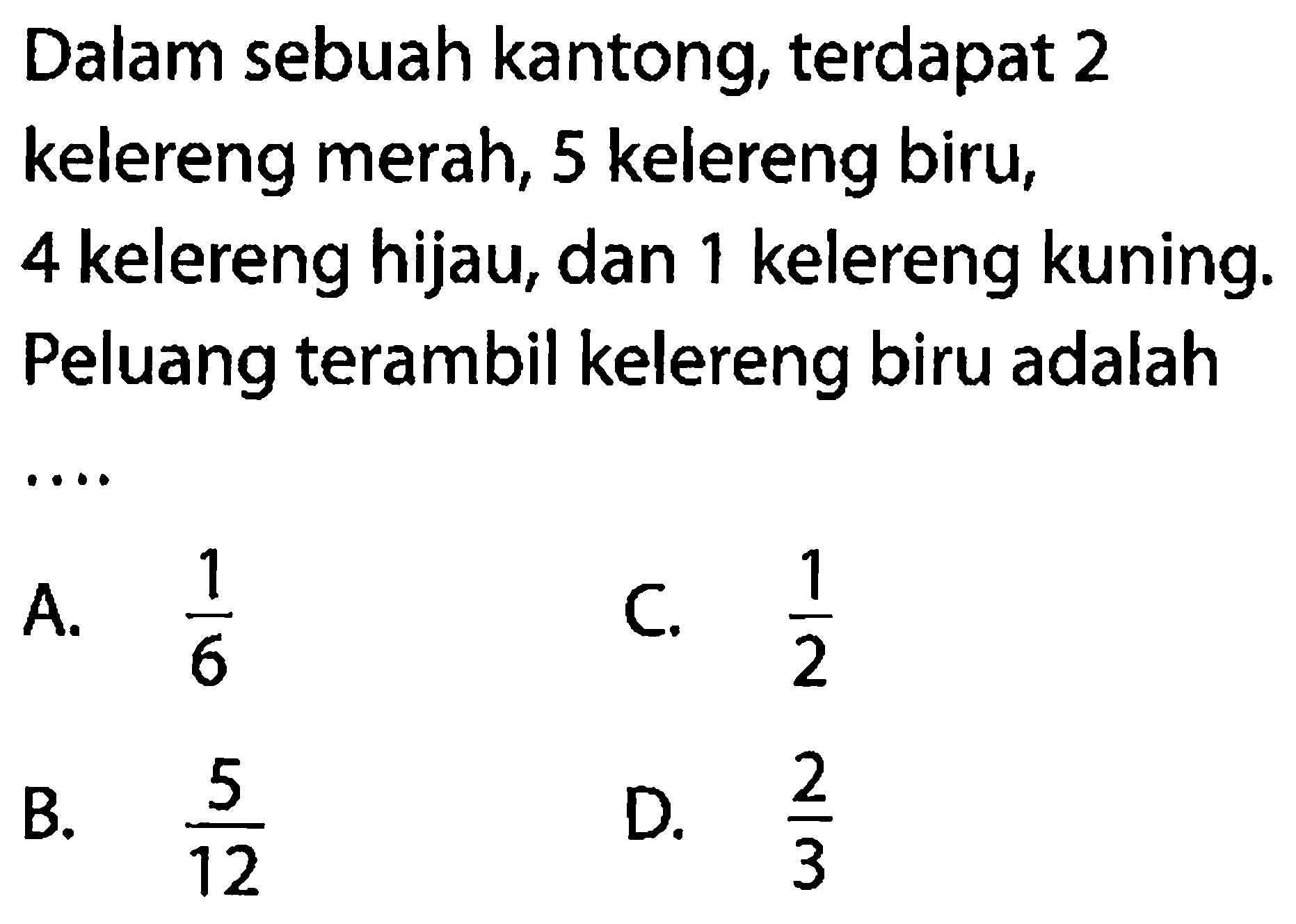 Dalam sebuah kantong, terdapat 2 kelereng merah, 5 kelereng biru, 4 kelereng hijau, dan 1 kelereng kuning. Peluang terambil kelereng biru adalah ....