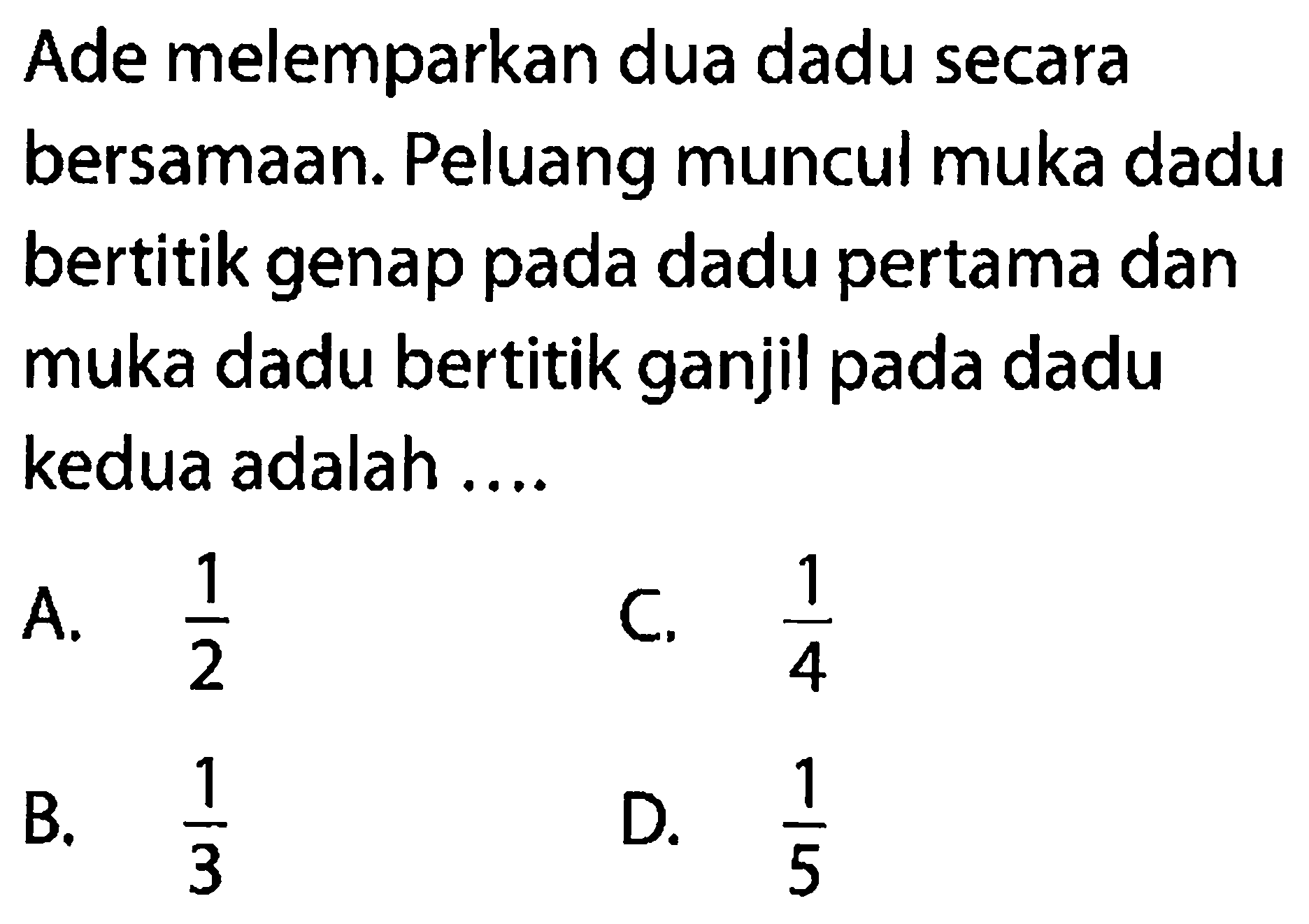 Ade melemparkan dua dadu secara bersamaan. Peluang muncul muka dadu bertitik genap pada dadu pertama dan muka dadu bertitik ganjil pada dadu kedua adalah ....