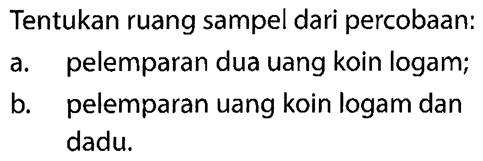 Tentukan ruang sampel dari percobaan:a. pelemparan dua uang koin logam;b. pelemparan uang koin logam dan dadu. 