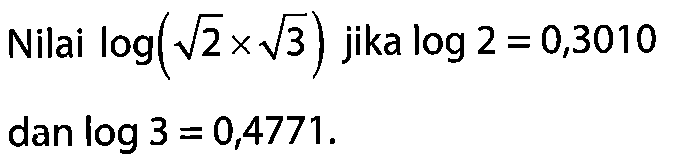 Nilai log(2^(1/2) x 3^(1/2)) jika log 2 = 0,3010 dan log 3 = 0,4771.