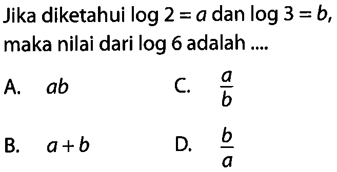 Jika diketahui log2=a dan log3=b, maka nilai dari log 6 adalah ...