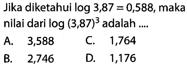 Jika diketahui log3,87=0,588, maka nilai dari log(3,87)^3 adalah ....