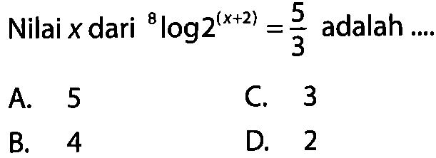 Nilai x dari 8log(2^(x+2))=5/3 adalah ....