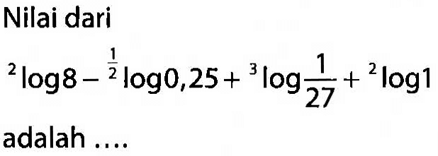 Nilai dari 2log8-(1/2)log0,25+3log(1/27)+2log1 adalah ...