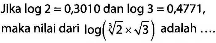 Jika log2=0,3010 dan log3=0,4771, maka nilai dari log(2^(1/3)x3^(1/2)) adalah ....