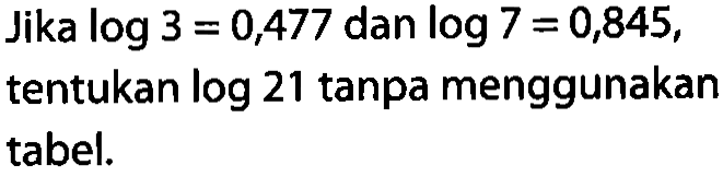 Jika log3=0,477 dan log7=0,845, tentukan log 21 tanpa menggunakan tabel.