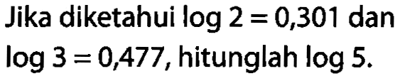 Jika diketahui log2=0,301 dan log3=0,477, hitunglah log5.