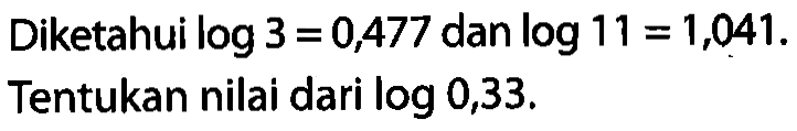 Diketahui log3=0477 dan log11=1,041. Tentukan nilai dari log0,33.