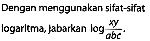 Dengan menggunakan sifat-sifat logaritma, jabarkan log((xy/(abc)).