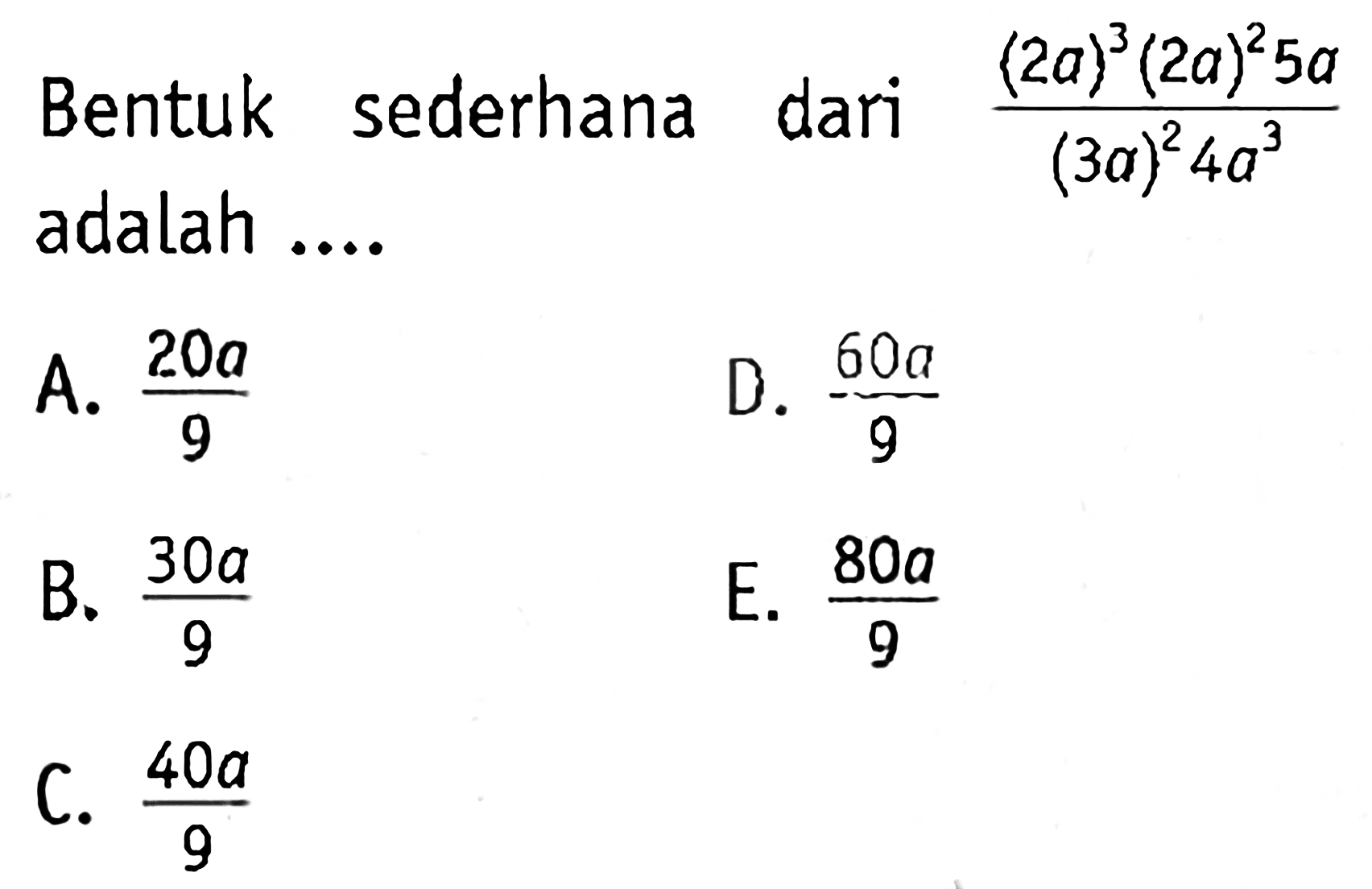 Bentuk sederhana dari ((2a)^3 (2a)^2 5a)/((3a)^2 4a^3) adalah ....