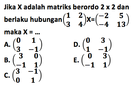 Jika X adalah matriks berordo 2 x 2 dan berlaku hubungan (1 2 3 4)X=(-2 5 -4 13) maka X =