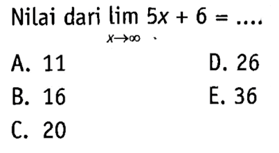 Nilai dari  lim  x -> tak hingga 5x+6=... A. 11D. 26B. 16E. 36C. 20