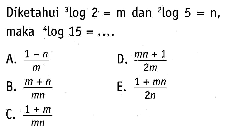 Diketahui 3Iog2= m dan 2log5 = n, maka 4log 15 =