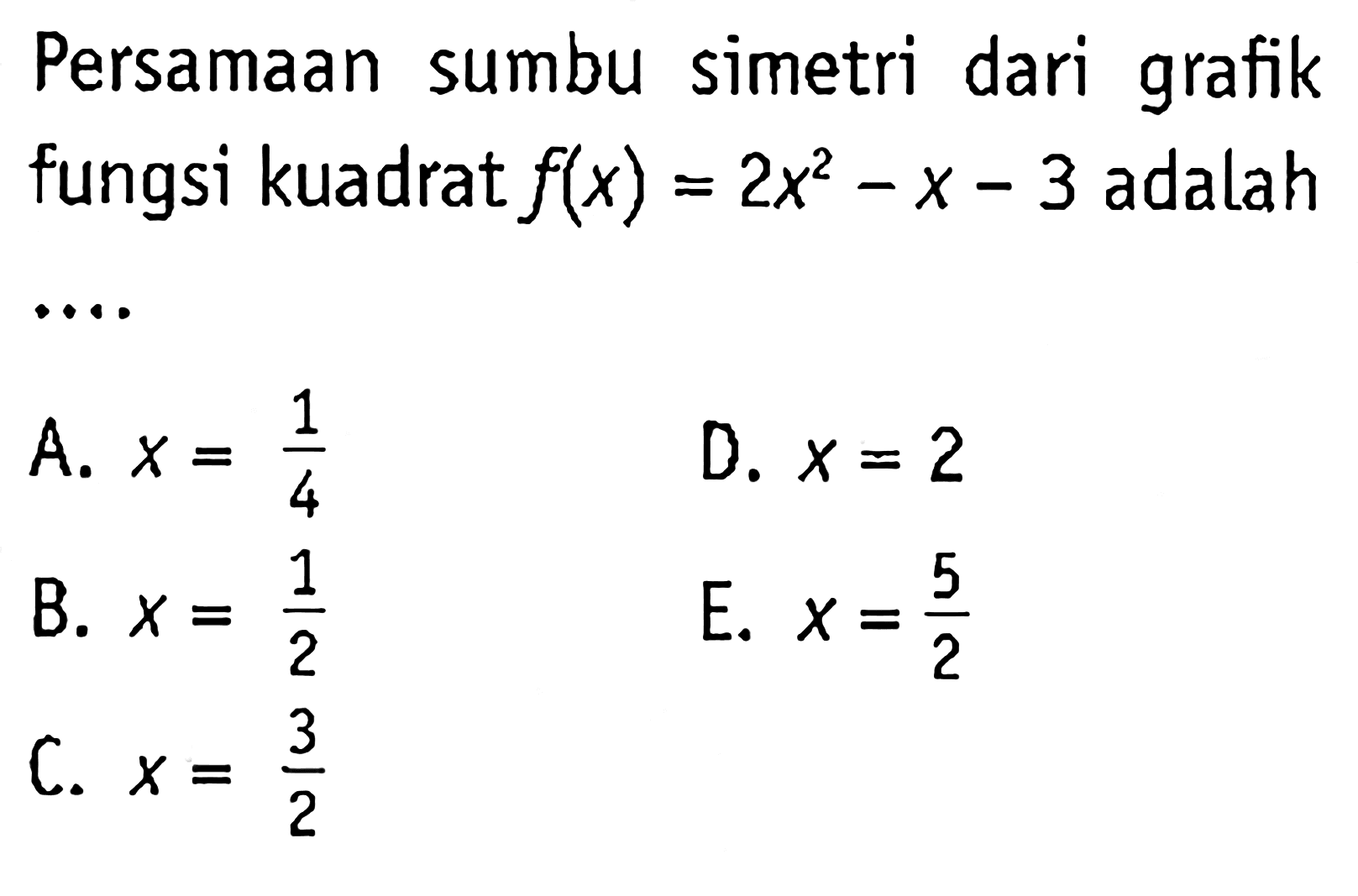 Persamaan sumbu simetri dari grafik fungsi kuadrat  f(x)=2x^2-x-3  adalah